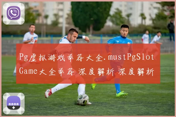 Pg虚拟游戏举荐大全.mustPgSlot Game大全举荐 深度解析 深度解析
