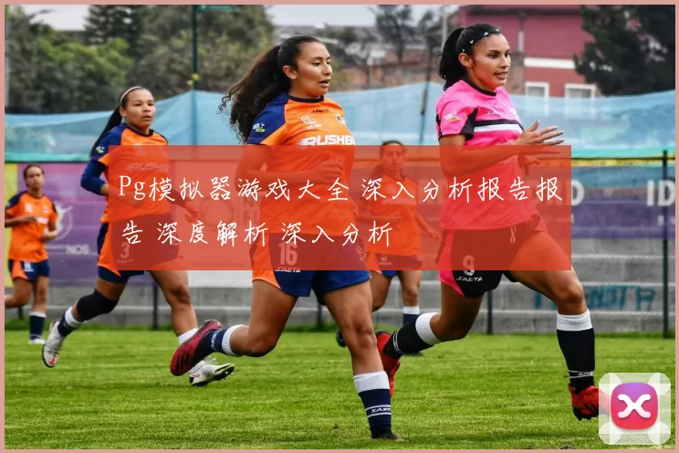 Pg模拟器游戏大全 深入分析报告报告 深度解析 深入分析