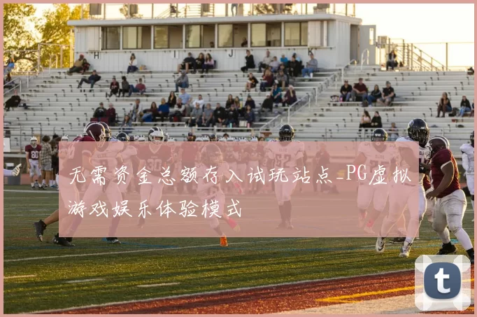 无需资金总额存入试玩站点_PG虚拟游戏娱乐体验模式