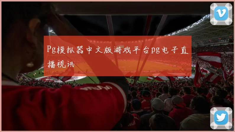 Pg模拟器中文版游戏平台pg电子直播视讯