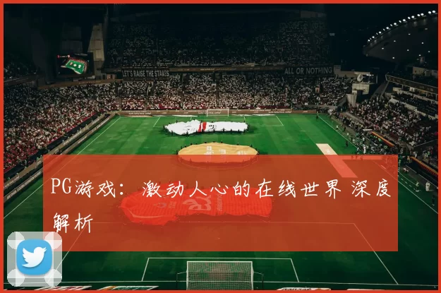 PG游戏：激动人心的在线世界 深度解析