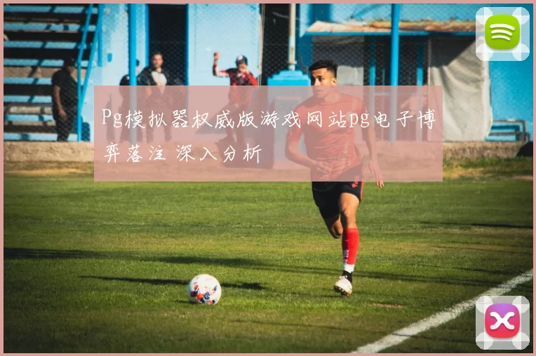 Pg模拟器权威版游戏网站pg电子博弈落注 深入分析