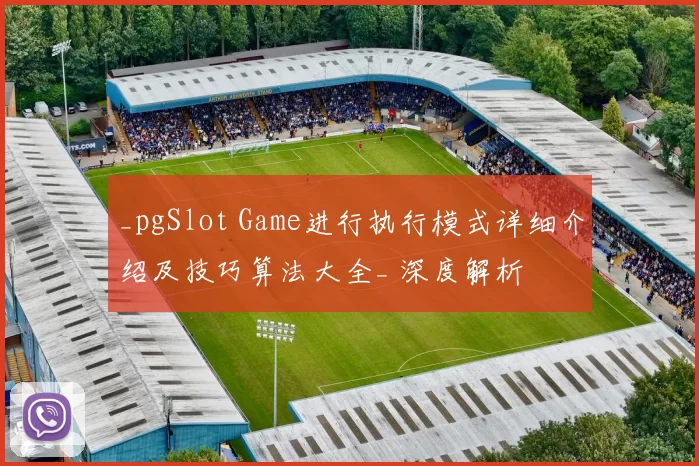 _pgSlot Game进行执行模式详细介绍及技巧算法大全_ 深度解析