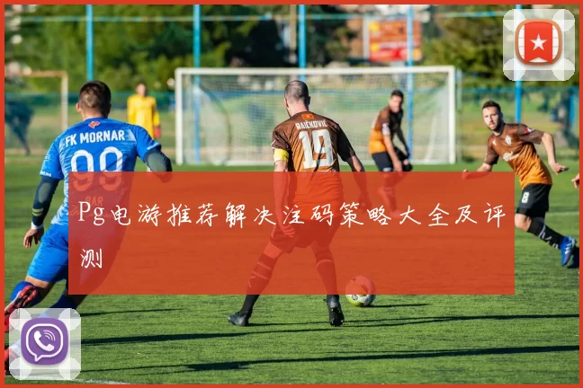 Pg电游推荐解决注码策略大全及评测