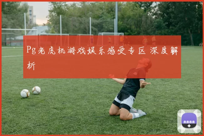 Pg老虎机游戏娱乐感受专区 深度解析