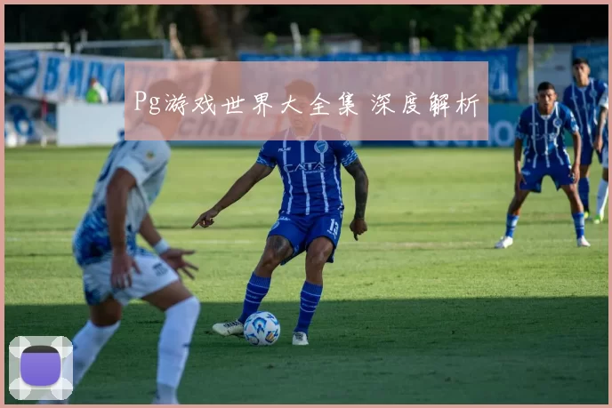 Pg游戏世界大全集 深度解析