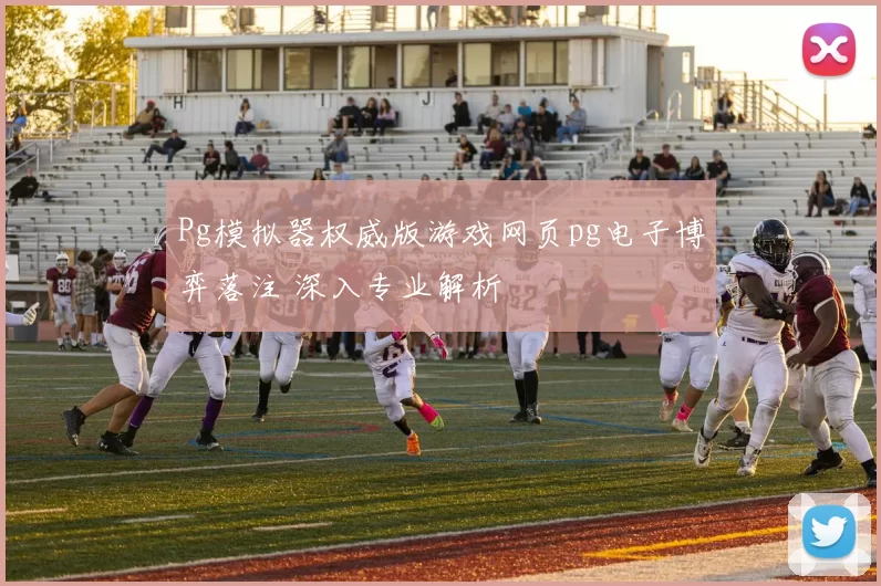 Pg模拟器权威版游戏网页pg电子博弈落注 深入专业解析