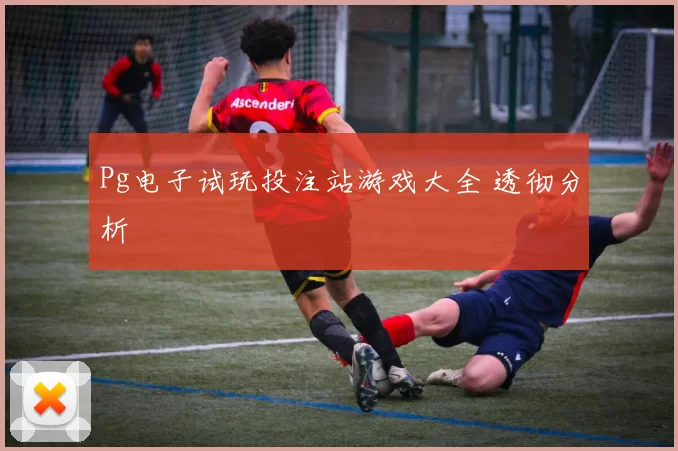 Pg电子试玩投注站游戏大全 透彻分析