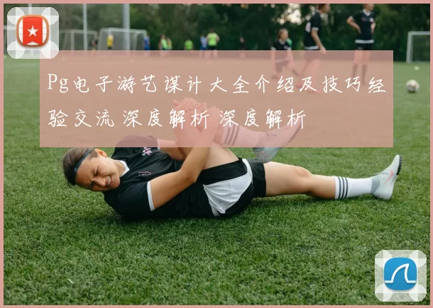 Pg电子游艺谋计大全介绍及技巧经验交流 深度解析 深度解析