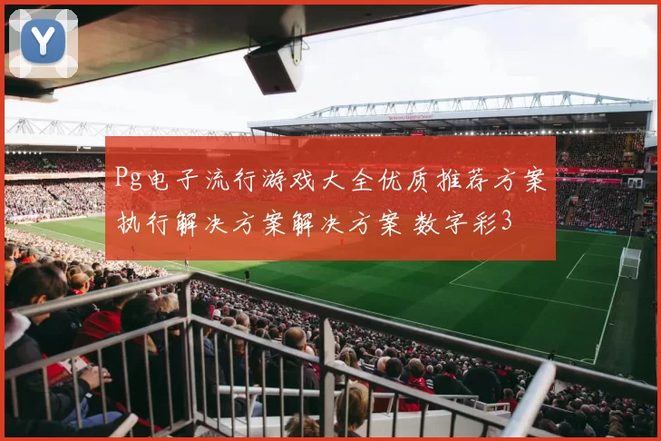 Pg电子流行游戏大全优质推荐方案执行解决方案解决方案 数字彩3