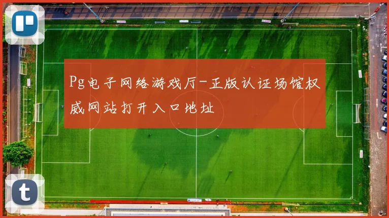 Pg电子网络游戏厅-正版认证场馆权威网站打开入口地址