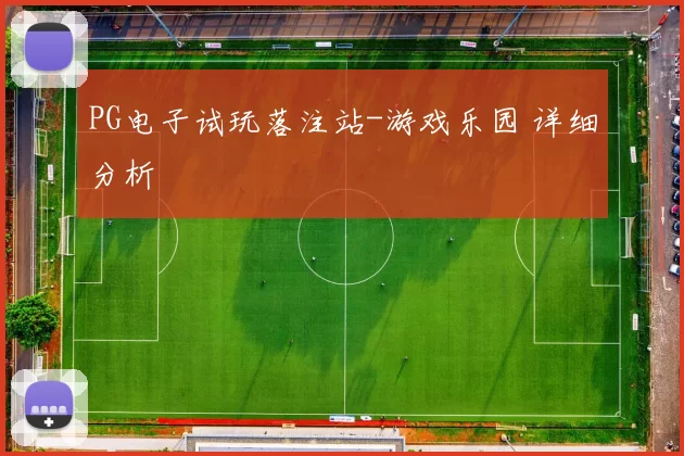 PG电子试玩落注站-游戏乐园 详细分析
