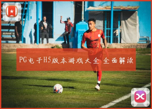 PG电子H5版本游戏大全 全面解读