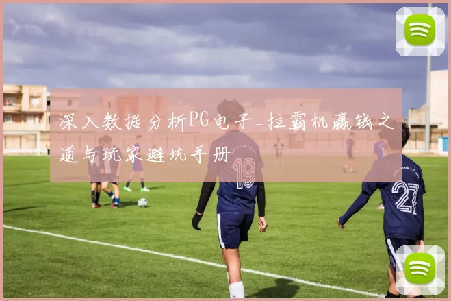 深入数据分析PG电子_拉霸机赢钱之道与玩家避坑手册