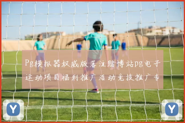 Pg模拟器权威版落注赌博站pg电子运动项目福利推广活动竞技推广专题推广