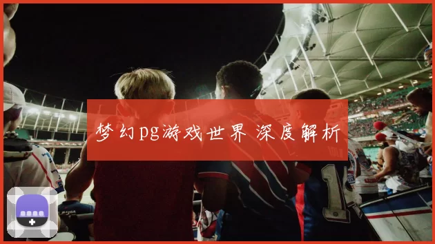 梦幻pg游戏世界 深度解析