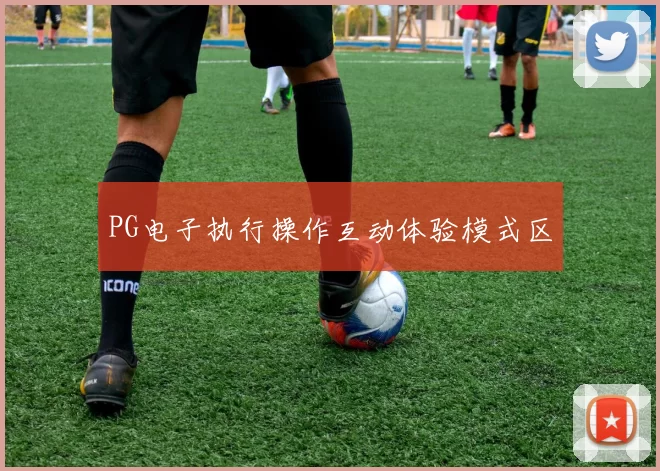 PG电子执行操作互动体验模式区