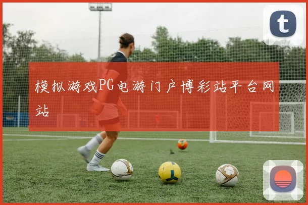 模拟游戏PG电游门户博彩站平台网站
