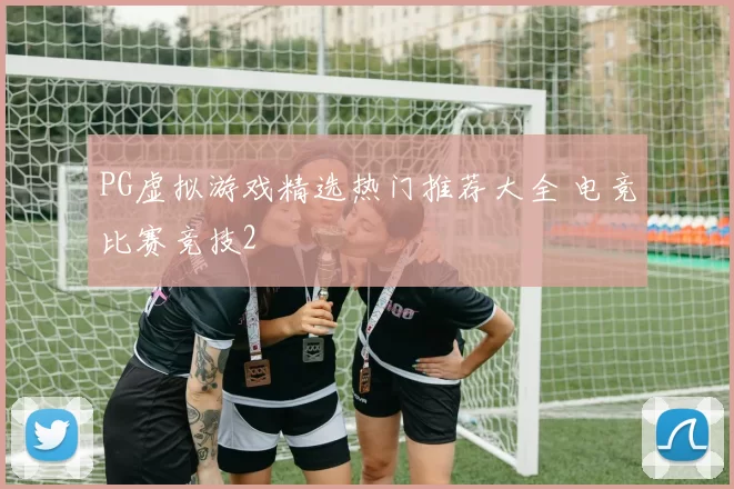 PG虚拟游戏精选热门推荐大全 电竞比赛竞技2