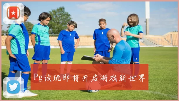 Pg试玩即将开启游戏新世界