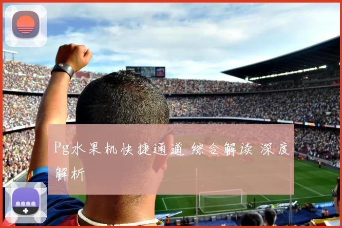 Pg水果机快捷通道 综合解读 深度解析