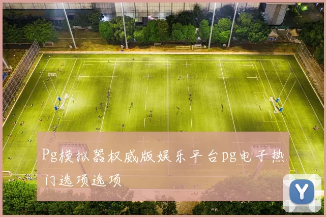 Pg模拟器权威版娱乐平台pg电子热门选项选项