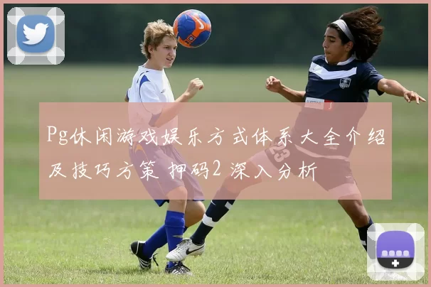 Pg休闲游戏娱乐方式体系大全介绍及技巧方策 押码2 深入分析